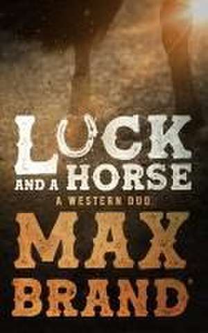 Luck and a Horse: A Western Duo de Max Brand