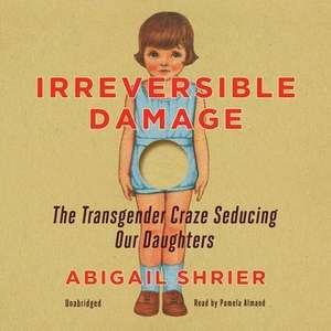 Irreversible Damage: The Transgender Craze Seducing Our Daughters de Abigail Shrier