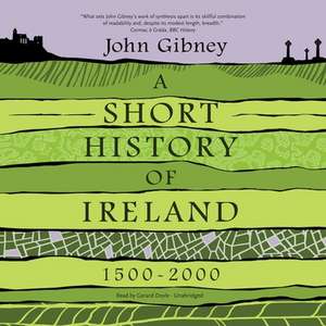 A Short History of Ireland, 1500-2000 Lib/E de John Gibney