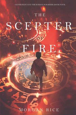 The Scepter of Fire (Oliver Blue and the School for Seers-Book Four) de Morgan Rice