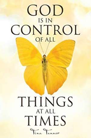 God Is in Control of All Things at All Times de Tina Tanner