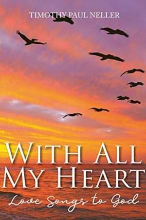 With All My Heart: Love Songs to God de Timothy Paul Neller