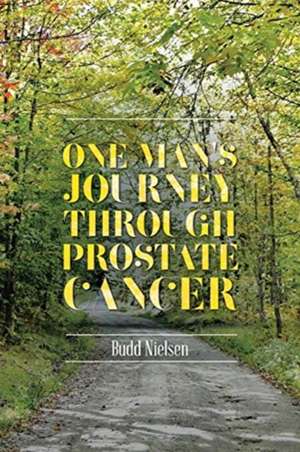 One Man's Journey Through Prostate Cancer de Budd Nielsen