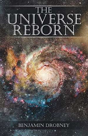 The Universe Reborn de Benjamin Drobney