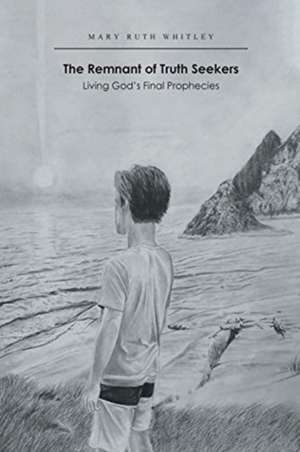 The Remnant of Truth Seekers: Living God's Final Prophecies de Mary Ruth Whitley