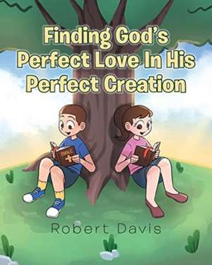 Finding God's Perfect Love in His Perfect Creation de Robert Davis