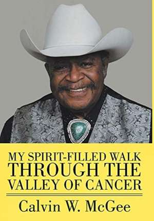 My Spirit-filled Walk Through the Valley of Cancer de Calvin W McGee