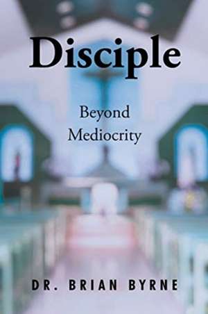 Disciple Beyond Mediocrity de Brian Byrne