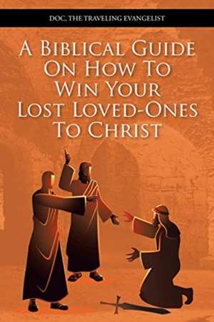 A Biblical Guide on How to Win Your Lost Loved-Ones to Christ de Doc The Traveling Evangelist