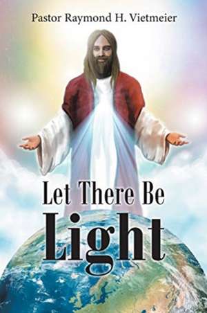 Let There Be Light de Pastor Raymond H. Vietmeier