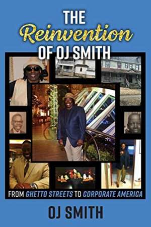 The Reinvention of OJ Smith - From Ghetto Streets to Corporate America de OJ Smith