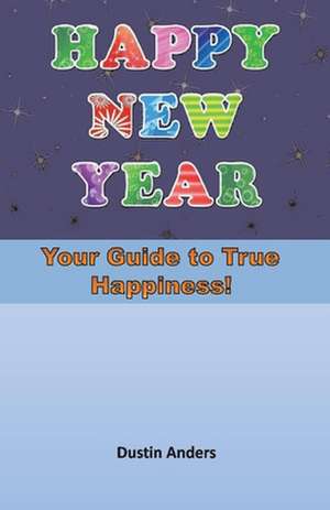 Happy New Year!: Your Guide to True Happiness de Dustin Anders