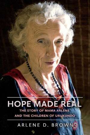 Hope Made Real: The Story of Mama Arlene and the Children of Urukundo de Arlene D Brown