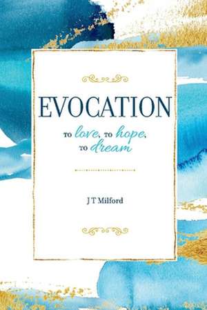 Evocation: To Love, to Hope, to Dream de J. T. Milford