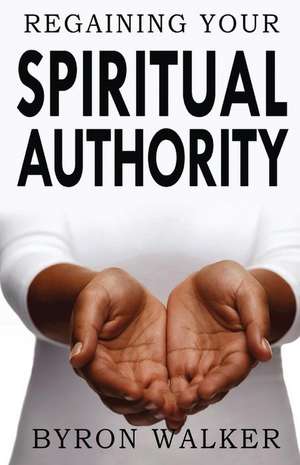 Regaining Your Spiritual Authority de Byron Walker