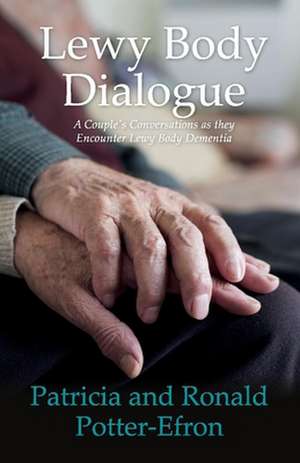 Lewy Body Dialogue: A Couple's Conversations as They Encounter Lewy Body Dementia de Patricia Potter-Efron