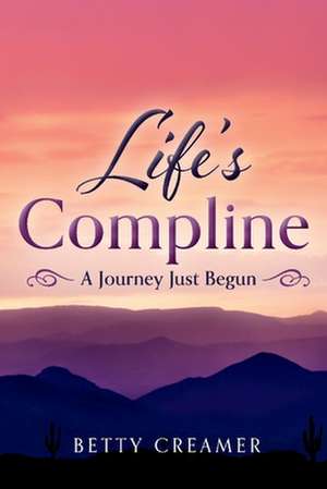 Life's Compline: A Journey Just Begun de Betty Creamer