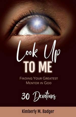 Look Up to Me: Finding Your Greatest Mentor in God de Kimberly Badger