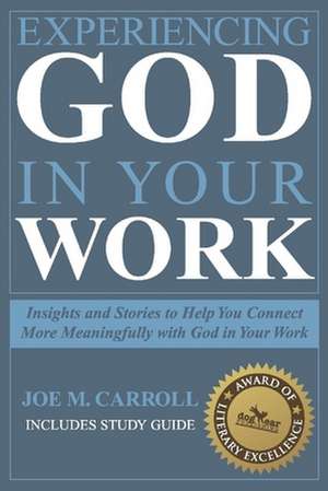 Experiencing God in Your Work: Insights and Stories to Help You Connect Meaningfully with God in Your Work de Joe Carroll