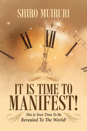 It Is Time to Manifest!: This Is Your Time to Be Revealed to the World! de Shiro Muiruri