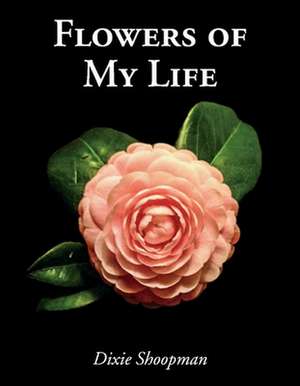 Flowers of My Life de Dixie Shoopman