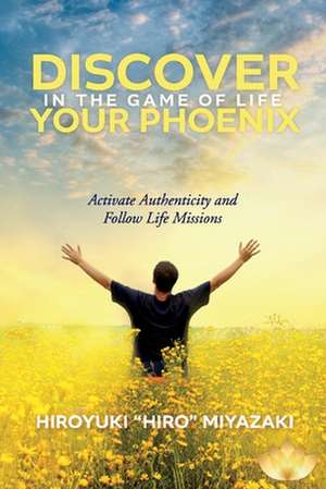 Discover Your Phoenix in the Game of Life: Activate Authenticity and Follow Life Missions de Hiroyuki Miyazaki