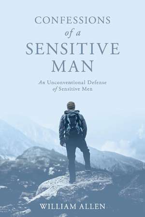 Confessions of a Sensitive Man: An Unconventional Defense of Sensitive Men de William Allen