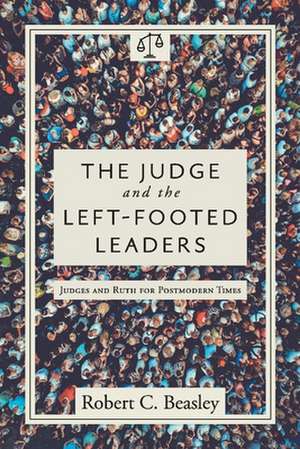 The Judge and the Left-Footed Leaders: Judges and Ruth for Postmodern Times de Robert C. Beasley