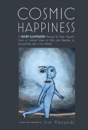 Cosmic Happiness: A Short Illustrated Manual to Achieve Ultimate Fulfillment de Jim Mezynski