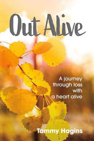 Out Alive: A journey through loss with a heart alive de Tammy Hagins