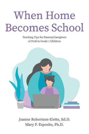 When Home Becomes School: Teaching Tips for Parents/Caregivers of Prek to Grade 1 Children de Joanne Robertson-Eletto