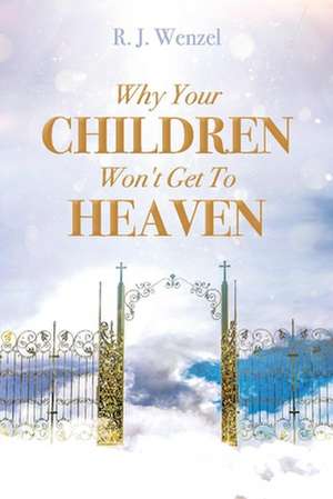 Why Your Children Won't Get to Heaven de R. J. Wenzel