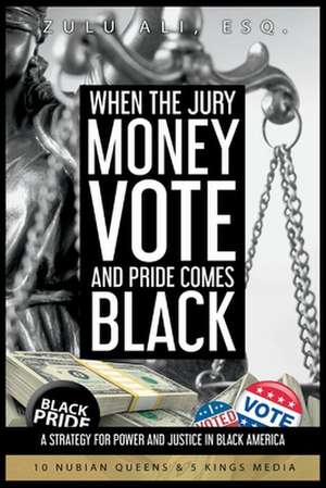 When the Jury, Money, Votes, and Pride Comes Black: A Strategy for Power & Justice in Black America de Zulu Ali