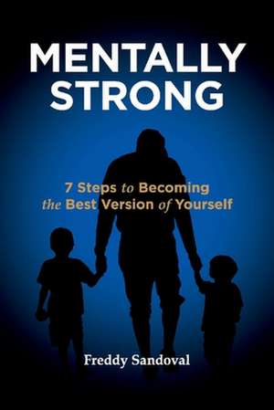 Mentally Strong: 7 Steps to Becoming the Best Version of Yourself de Freddy Sandoval