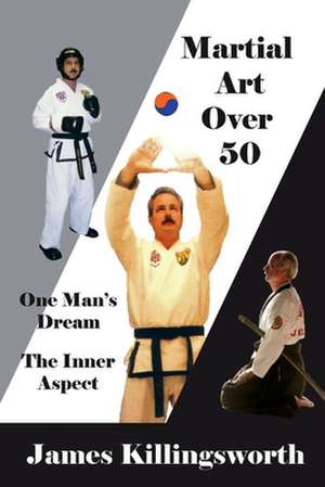 Martial Art Over 50: One Man's Dream the Inner Aspect de James Killingsworth