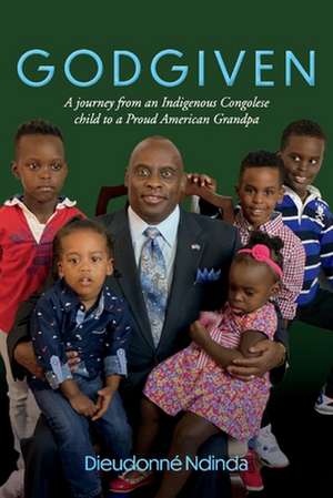 Godgiven: A Journey from an Indigenous Congolese Child to a Proud American Grandpa de Dieudonne Ndinda