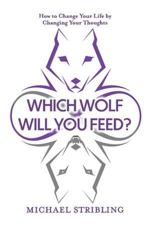 Which Wolf Will You Feed?: How to Change Your Life by Changing Your Thoughts de Michael Stribling