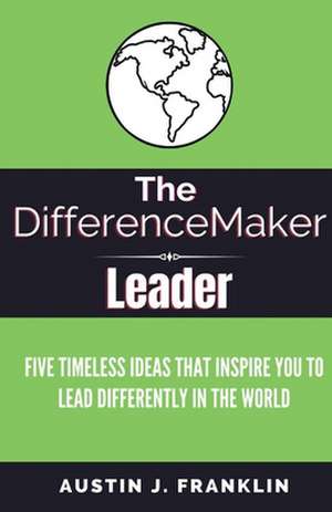 The Differencemaker Leader: Five Timeless Ideas Ideas That Inspire You to Lead Differently in the World de Austin Franklin