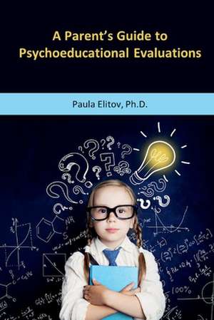 A Parent's Guide to Psychoeducational Evaluations de Paula Elitov