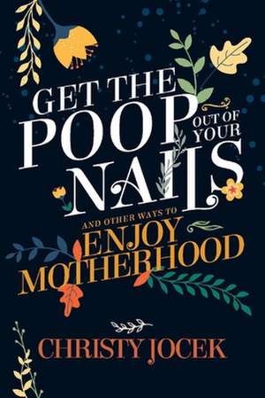 Get the Poop Out of Your Nails: And Other Ways to Enjoy Motherhood de Christy Jocek