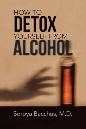 How to Detox Yourself from Alcohol de Soroya Bacchus