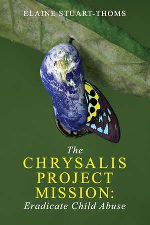 The Chrysalis Project Mission: Eradicate Child Abuse de Elaine Stuart-Thoms