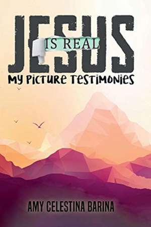 Jesus Is Real: My Picture Testimonies de Amy Barina