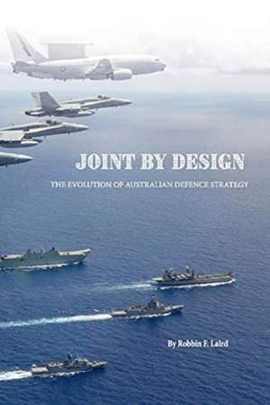 Joint by Design: The Evolution of Australian Defence Strategy de Robbin Laird