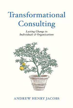 Transformational Consulting: Bringing Lasting Change to Individuals & Organizations de Henry Jacobs