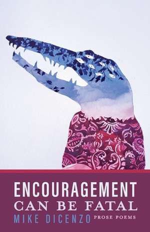 Encouragement Can Be Fatal: Prose Poems de Mike Dicenzo