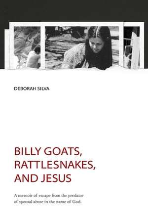 Billy Goats, Rattlesnakes, and Jesus: A Memoir of Escape from the Predator of Spousal Abuse in the Name of God. Volume 2 de Deborah Silva