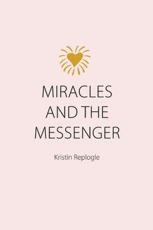 Miracles and the Messenger de Kristin Replogle