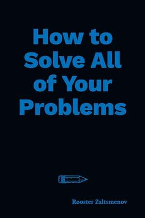 How to Solve All of Your Problems: Volume 1 de Rooster Zaltsmenov