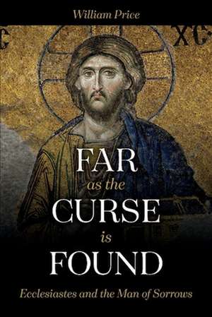 Far as the Curse Is Found: Ecclesiastes and the Man of Sorrows de William Price